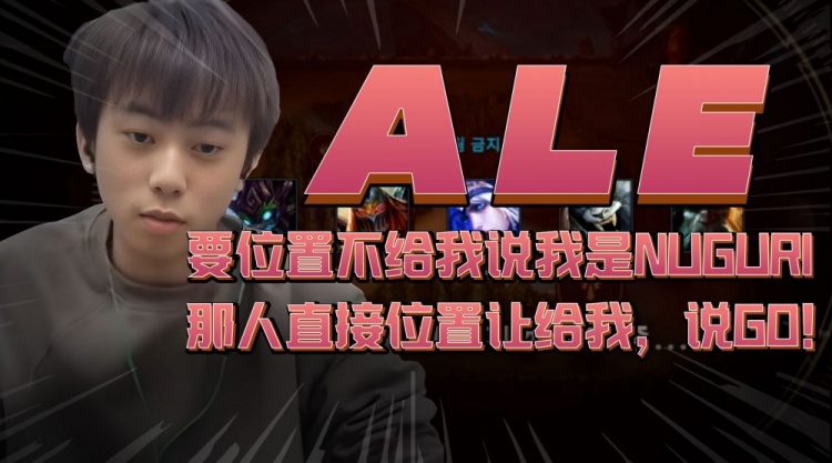 Ale：韩服要位置人不给说我是Nuguri队友直接秒让