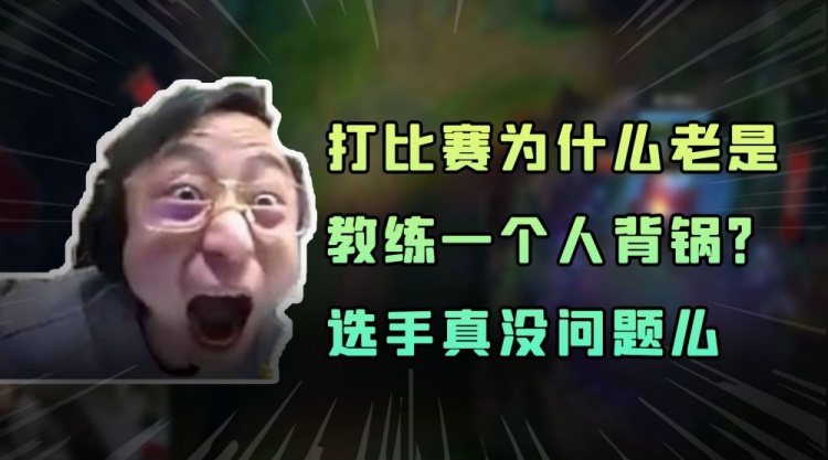 水晶哥：打比赛为什么老是教练一个人背锅选手真没问题么