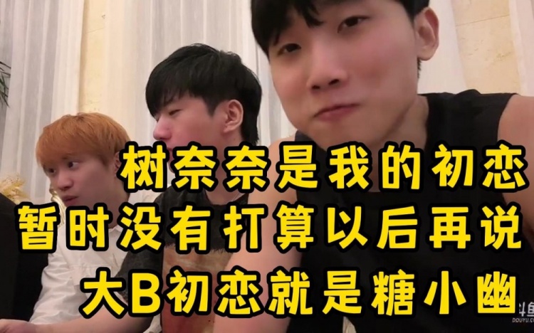 大B三兄弟谈初恋San初恋树奈奈Doinb糖小幽新一大学网恋被骗6K