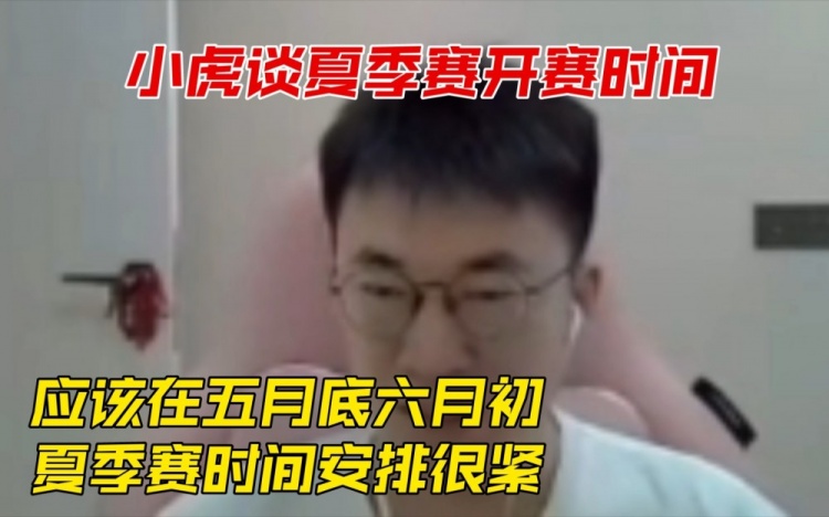 小虎谈夏季赛开赛时间：应该在五月底六月初夏季赛时间安排很紧