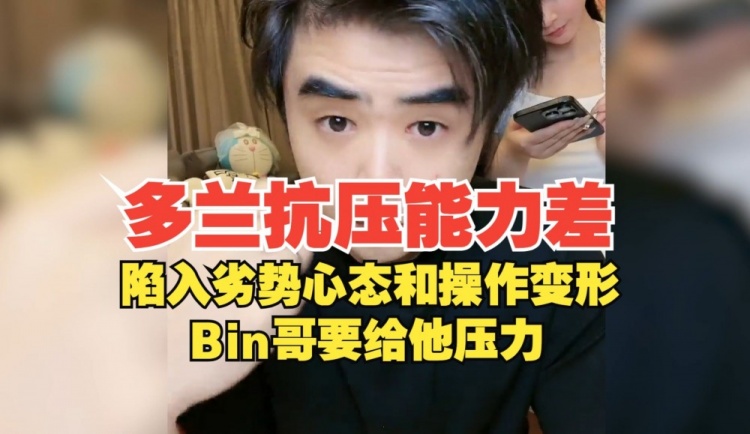 朱开：多兰抗压能力特别差，劣势操作和心态会变形 Bin要给他压力