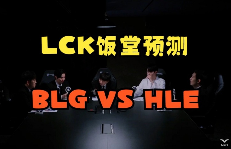 LCK饭堂预测BLGvsHLE：HLE硬实力可以压制BLG，但存在Xun这个变数