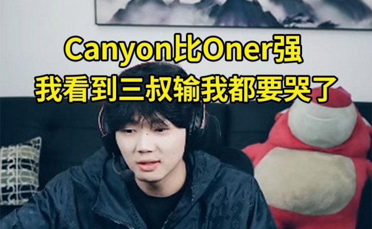 乐言谈Canyon比Oner强：Oner队友太厉害 宙斯Faker打世界赛纯怪物