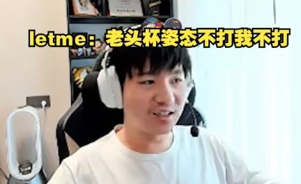 九游会j9官网真人游戏第一品牌都不打了？！Letme：我接了！老头杯姿态不打我也不打了