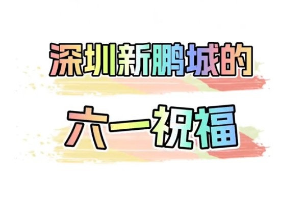 🔔叮，这是你的六一祝福🎁 深圳新鹏城祝小朋友六一快乐！