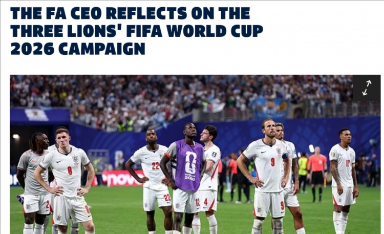 英足总CEO：离梦想如此近却无缘真令人心碎，球员和图赫尔尽力了