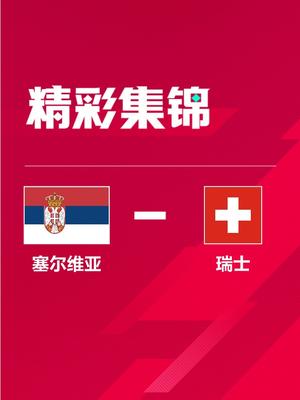 世界杯-瑞士3-2塞尔维亚小组第二出线 沙奇里、恩博洛破门