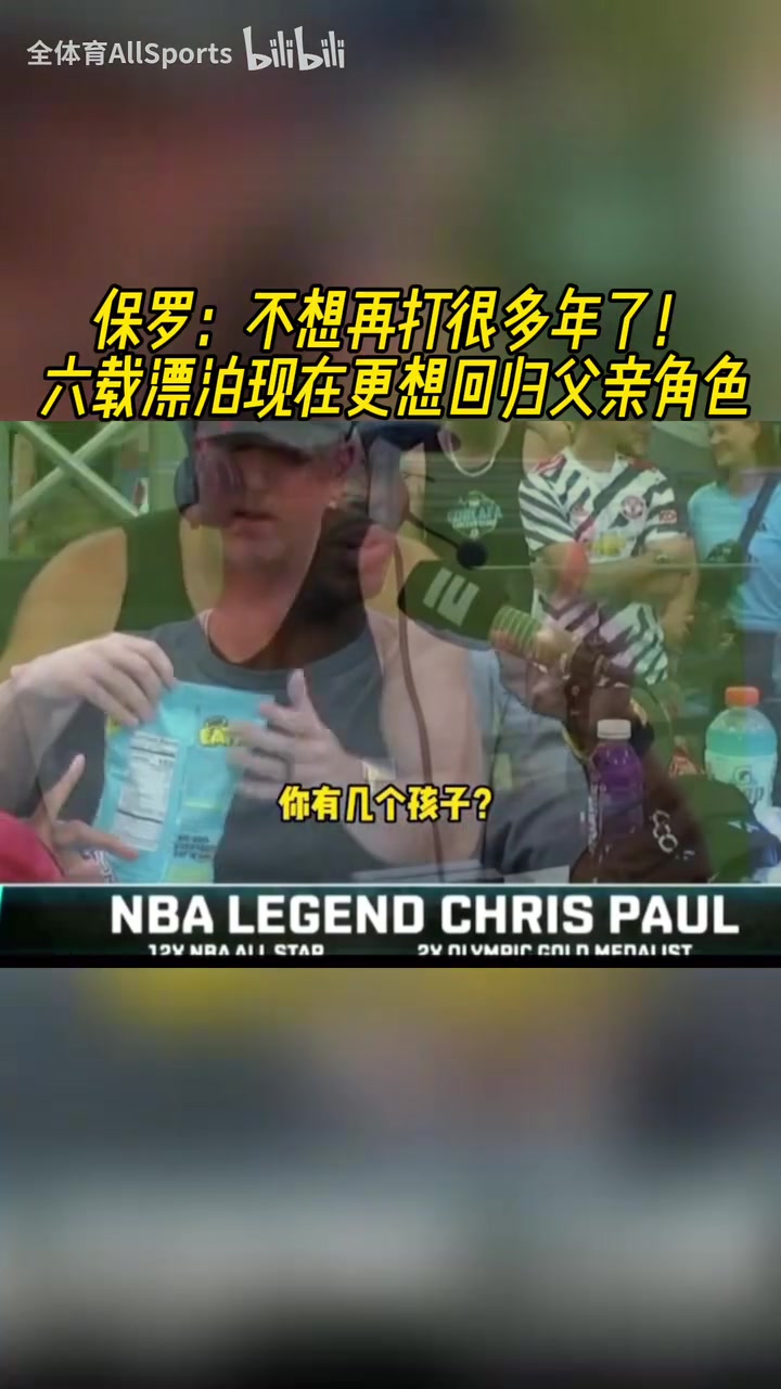 [推荐视频]享受比赛吧！保罗：不想再打很多年了，现在更想陪在孩子身边！