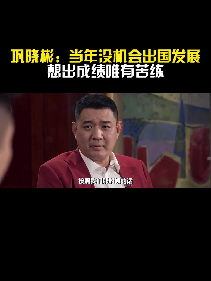 [今日视频]巩晓彬：老一辈球员当年没有出国发展的机会，想出成绩唯有苦练