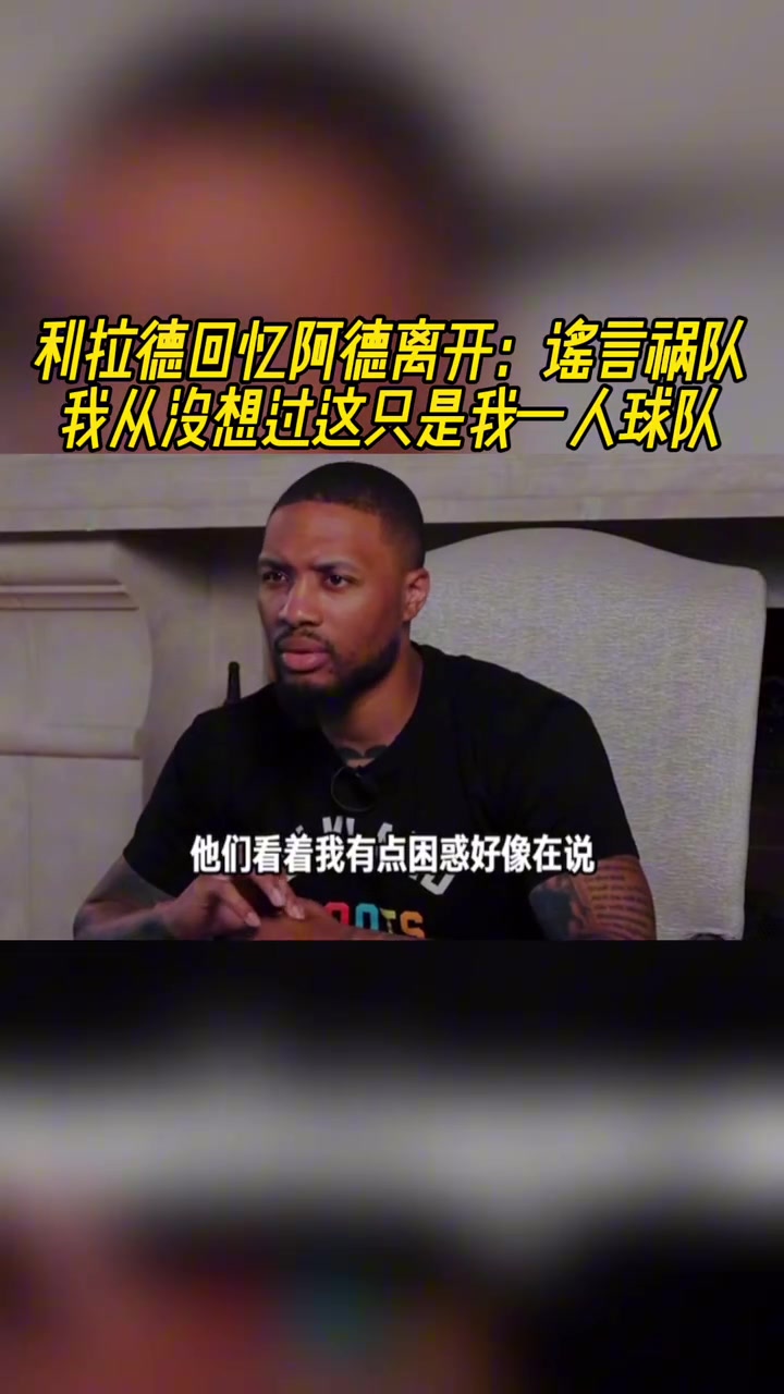 [体育视频]利拉德回忆阿德离开：谣言祸队啊！我从未说过这是我