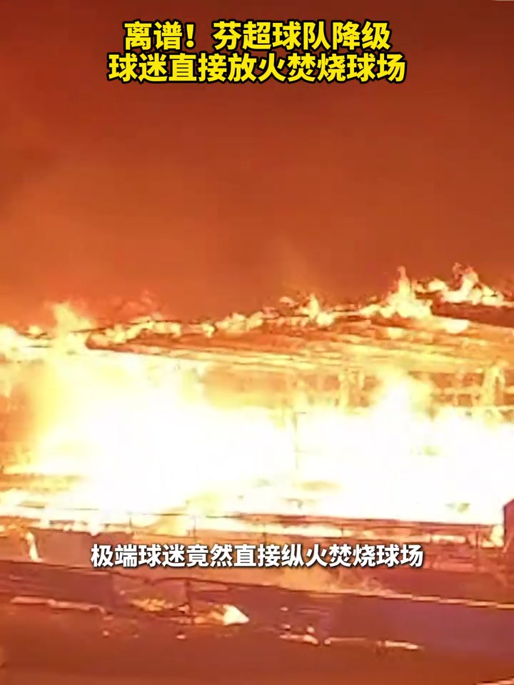 [推荐视频]离谱！芬超球队降级，球迷直接放火焚烧球场！