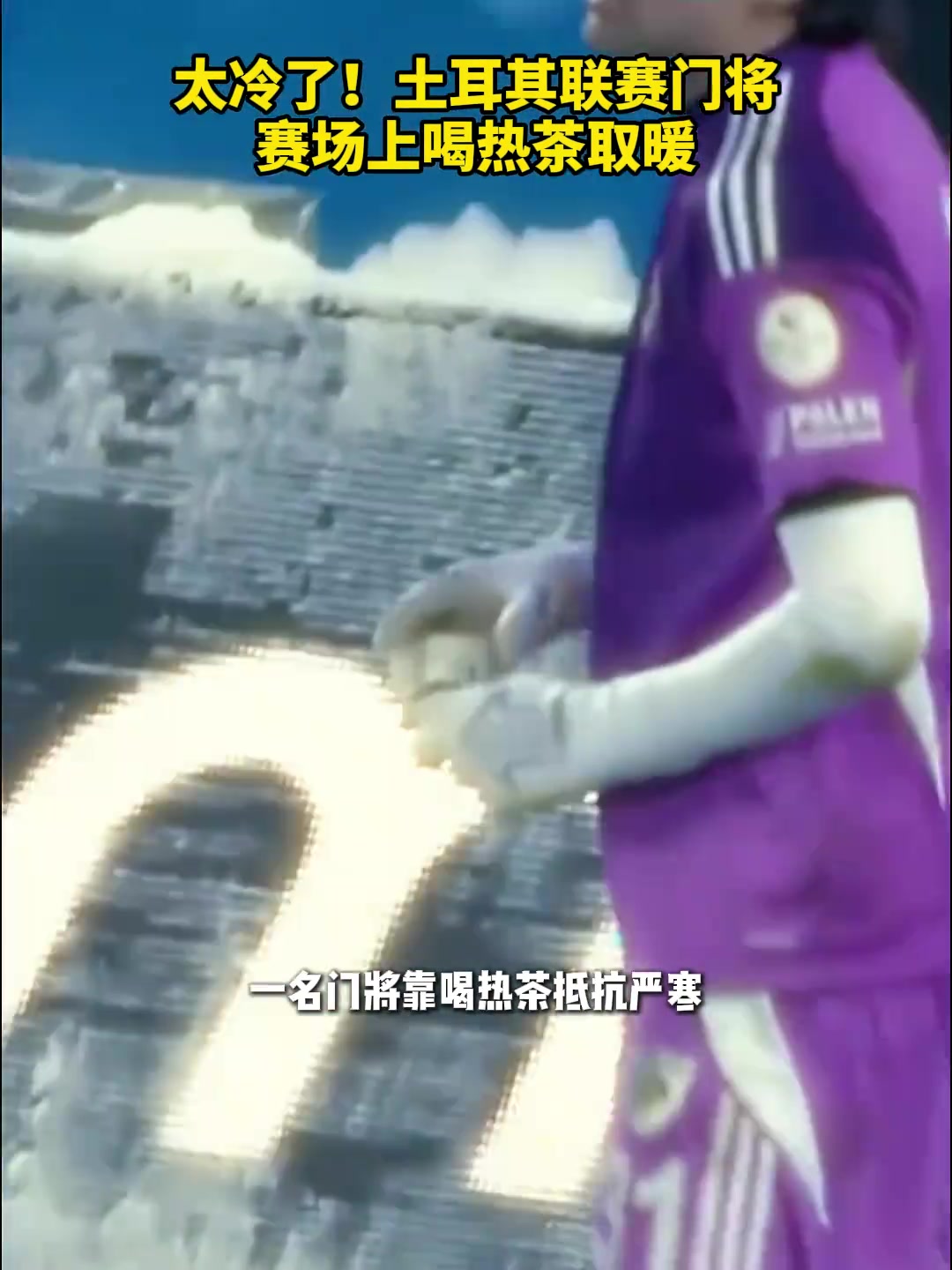 [今日视频]太冷了！土甲门将比赛时喝热茶取暖