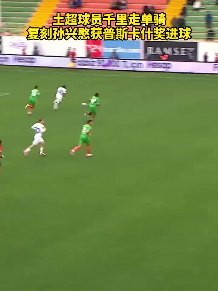 [你怎么看？]复刻孙兴愍获普斯卡什奖！名场面：土超球员千里走单骑破门！