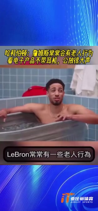 [球迷看点]哈里伯顿：老詹常常会有老人行为，看电子产品不戴耳