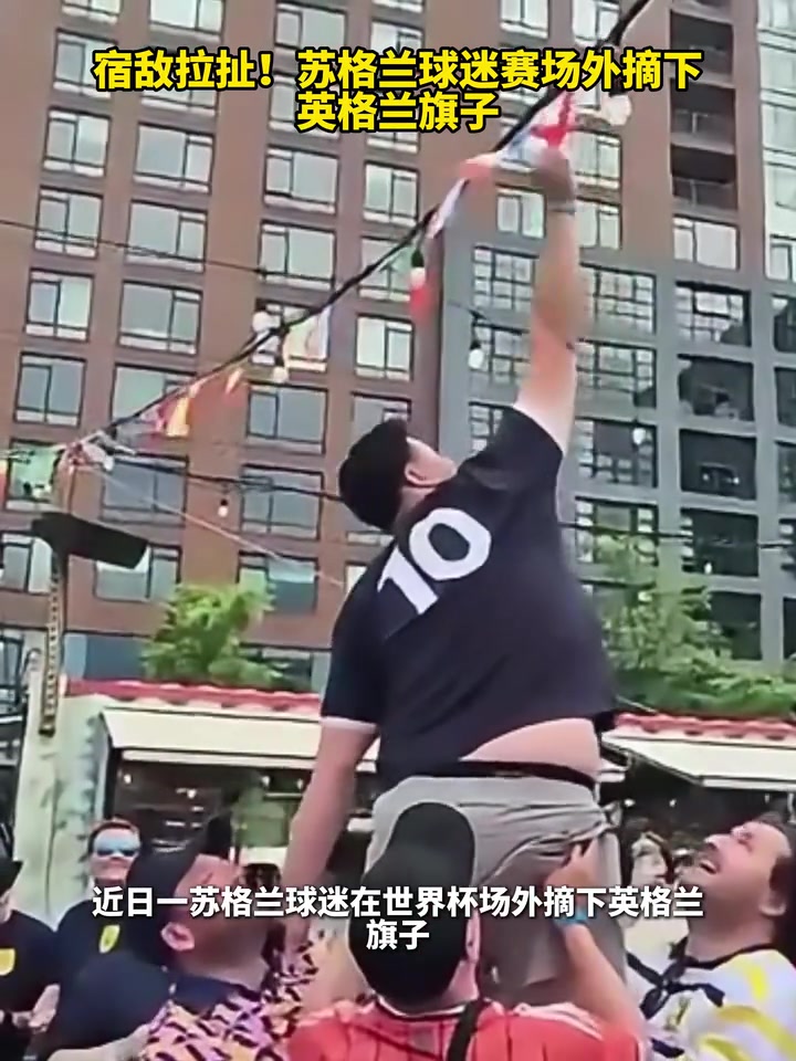 [世界杯]经典！苏格兰球迷赛场外摘下英格兰旗子！
