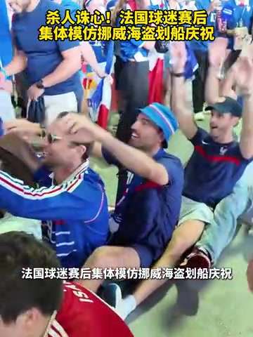 [有道理嘛?]杀人诛心！法国球迷赛后集体模仿挪威海盗划船庆祝！