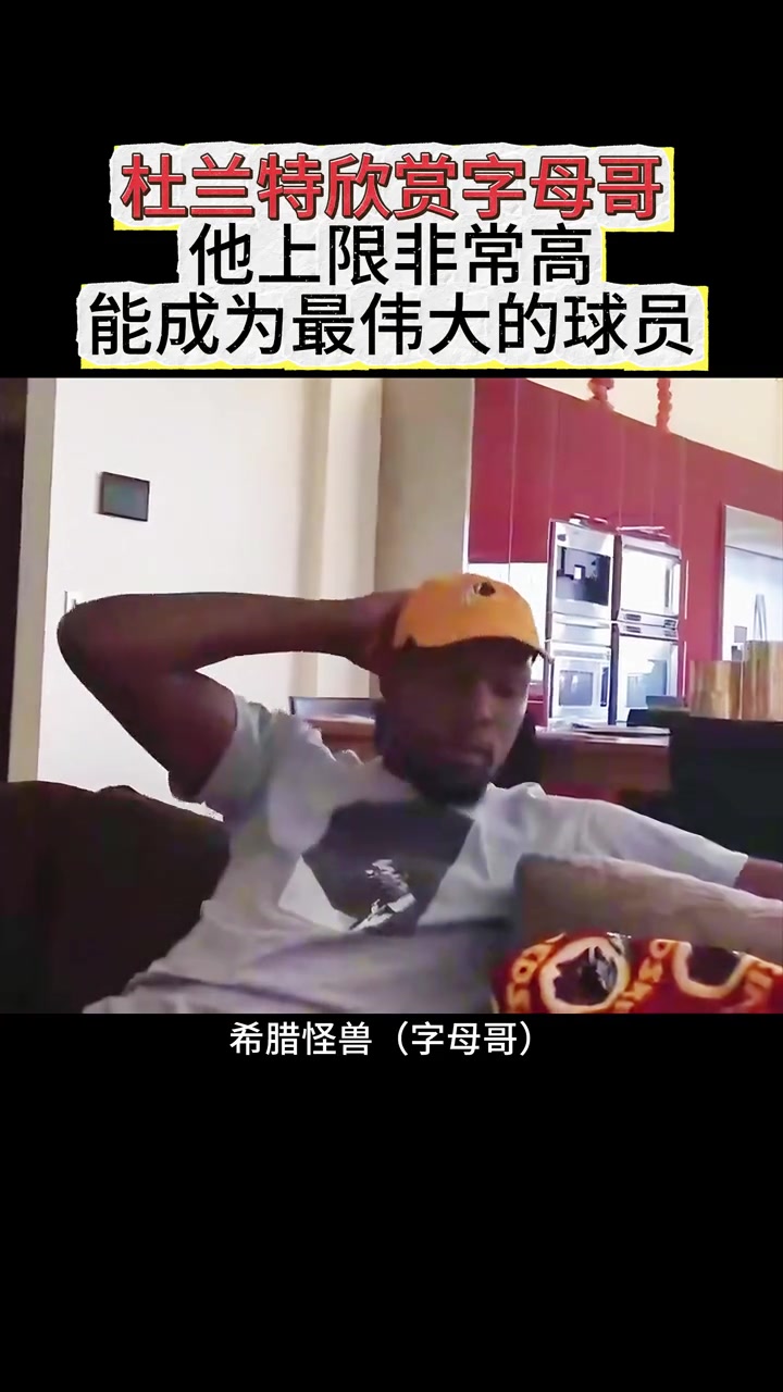 杜兰特：字母哥上限是历史最强球员 我确实喜欢看他打球