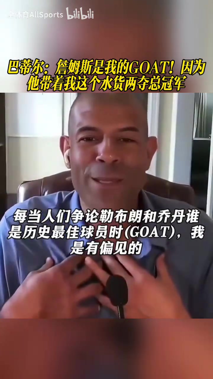 巴蒂尔：詹姆斯是我的GOAT！因为他带着我这个水货两夺总冠军