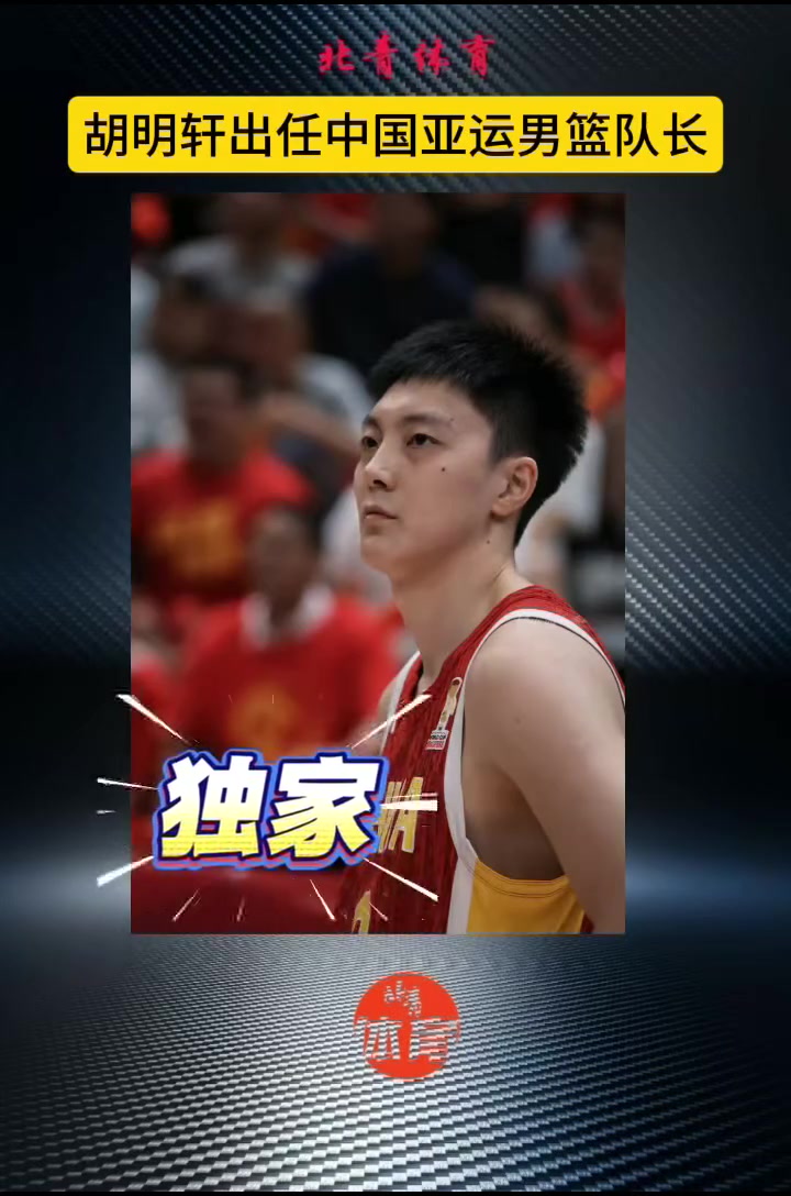担任男篮队长！胡明轩将作为本届中国男篮队长出征亚运